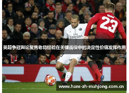 英超争冠舆论聚焦老将经验在关键战役中的决定性价值发挥作用 英超争冠舆论聚焦老将经验在关键战役中的决定性价值发挥作用
